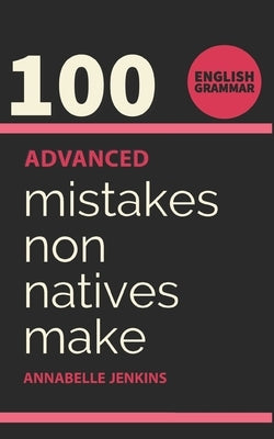English Grammar: 100 Advanced Mistakes Non Natives Make by Jenkins, Annabelle