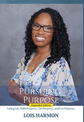 Pursuing Purpose: Living Life With Purpose, On Purpose, and For Purpose by Harmon, Lois