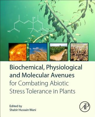 Biochemical, Physiological and Molecular Avenues for Combating Abiotic Stress in Plants by Wani, Shabir Hussain
