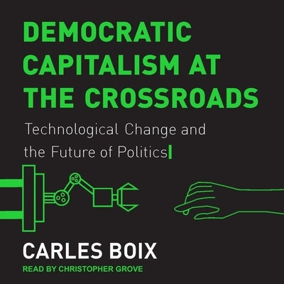 Democratic Capitalism at the Crossroads Lib/E: Technological Change and the Future of Politics by Boix, Carles