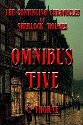 Omnibus Five: The Continuing Chronicles of Sherlock Holmes by Thorne, L.