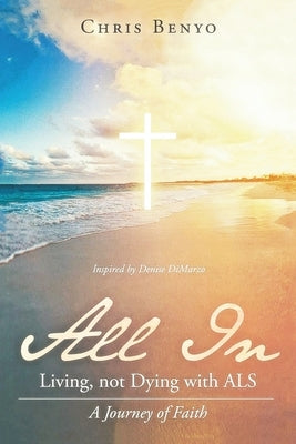 All In: Living, not Dying with ALS by Benyo, Chris
