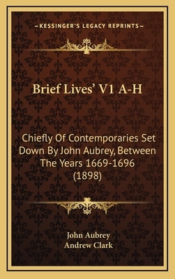 Brief Lives' V1 A-H: Chiefly Of Contemporaries Set Down By John Aubrey, Between The Years 1669-1696 (1898) by Aubrey, John