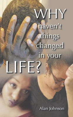 Why Haven't Things Changed in Your Life? by Johnson, Alan