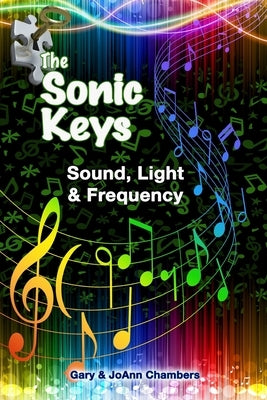 The Sonic Keys: Sound, Light & Frequency by Chambers, Gary