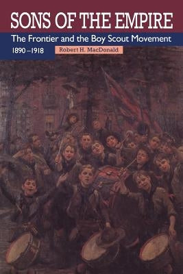 Sons of the Empire: The Frontier and the Boy Scout Movement, 1890-1918 by MacDonald, Robert H.