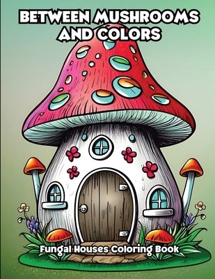 Between Mushrooms and Colors: Fungal Houses Coloring Book by Libroteka