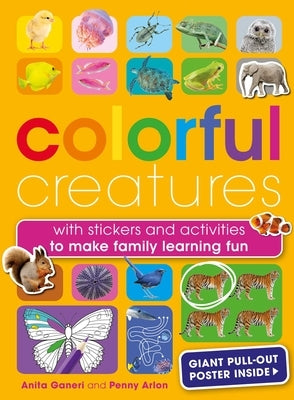 Colorful Creatures: With Stickers and Activities to Make Family Learning Fun by Ganeri, Anita