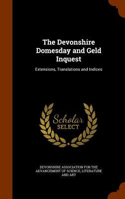 The Devonshire Domesday and Geld Inquest: Extensions, Translations and Indices by Devonshire Association for the Advanceme
