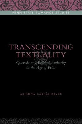 Transcending Textuality: Quevedo and Political Authority in the Age of Print by García-Bryce, Ariadna