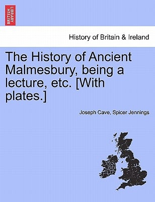The History of Ancient Malmesbury, Being a Lecture, Etc. [With Plates.] by Jennings, Joseph Cave Spicer