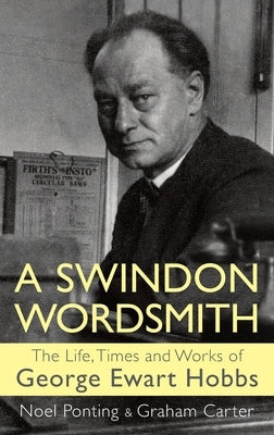 A Swindon Wordsmith: the life, times and works of George Ewart Hobbs by Ponting, Noel