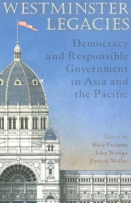 Westminster Legacies: Democracy and Responsible Government in Asia and the Pacific by Patapan, Haig