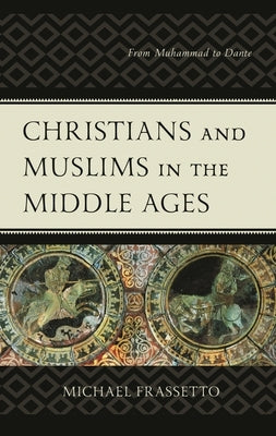Christians and Muslims in the Middle Ages: From Muhammad to Dante by Frassetto, Michael