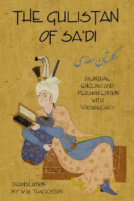Gulistan (Rose Garden) of Sa'di: Bilingual English and Persian Edition with Vocabulary by Sa'di, Shaykh Mushrifuddin
