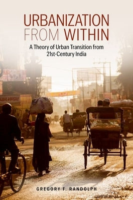 Urbanization from Within: A Theory of Urban Transition from 21st-Century India by Randolph, Gregory F.
