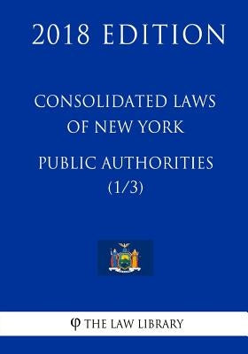 Consolidated Laws of New York - Public Authorities (1/3) (2018 Edition) by The Law Library
