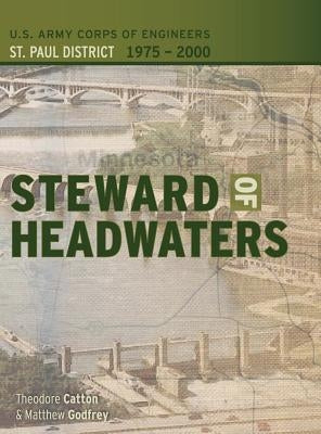 Steward of Headwaters: U.S. Army Corps of Engineers, St. Paul District, 1975-2000 by Catton, Theodore