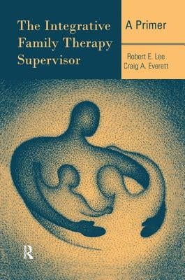 The Integrative Family Therapy Supervisor: A Primer by Lee, Robert E.