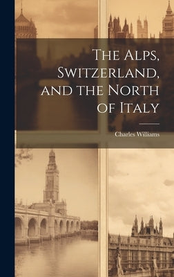The Alps, Switzerland, and the North of Italy by Williams, Charles