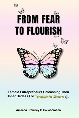 From Fear To Flourish: Entrepreneurs Unleashing Their Inner Badass for Unstoppable Success by Brenkley, Amanda