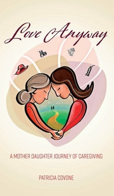 Love Anyway: A Mother Daughter Journey of Caregiving by Covone, Patricia