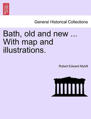 Bath, Old and New ... with Map and Illustrations. by Myhill, Robert Edward
