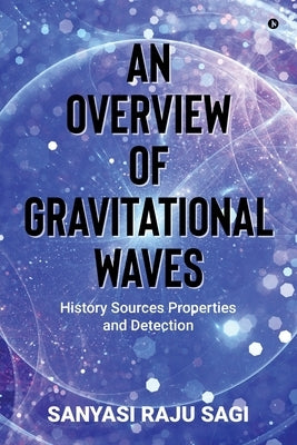 An Overview of Gravitational Waves: History Sources Properties and Detection by Sanyasi Raju Sagi