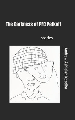 The Darkness of PFC Petkoff: and other stories by Kozelka, Andrew A.