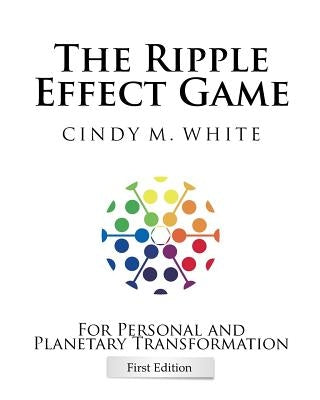 The Ripple Effect Game For Personal and Planetary Transformation: First Edition by White, Cindy M.