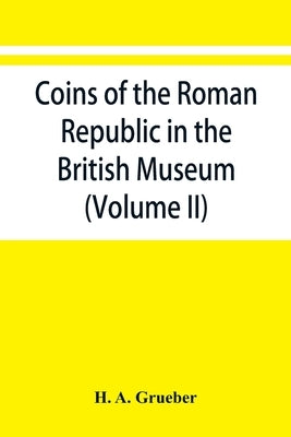 Coins of the Roman Republic in the British Museum (Volume II) by A. Grueber, H.