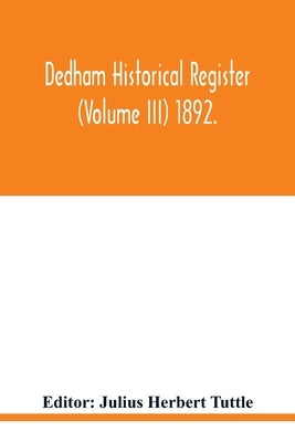 Dedham historical register (Volume III) 1892. by Herbert Tuttle, Julius