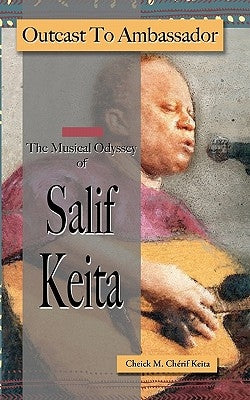 Outcast to Ambassador: The Musical Odyssey of Salif Keita by Keita, Cheick M. Cherif