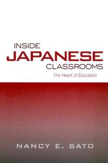 Inside Japanese Classrooms: The Heart of Education by Sato, Nancy
