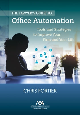 The Lawyer's Guide to Office Automation: Tools and Strategies to Improve Your Firm and Your Life by Fortier, Christopher R.