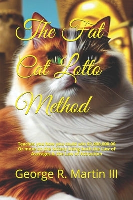 The Fat Cat Lotto Method: Teaches you how you could win $1,000,000.00 Or more on the lottery Using both the Law of Averages & the Law of Attract by Martin, George Robert, III