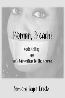 Woman, Preach! God's Calling and Paul's Admonition to the Church by Brooks, Barbara J.