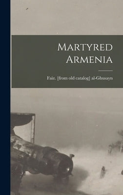 Martyred Armenia by Al-Ghusayn, Faiz [From Old Catalog]