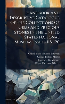 Handbook And Descriptive Catalogue Of The Collections Of Gems And Precious Stones In The United States National Museum, Issues 118-120 by United States National Museum
