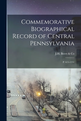 Commemorative Biographical Record of Central Pennsylvania: P. 615-1231 by Beers &. Co, Jh