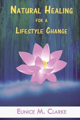 Natural Healing for a Lifestyle Change by Clarke, Eunice M.