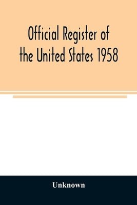 Official register of the United States 1958; Persons Occupying administrative and Supervisory Positions in the Legislative, Executive, and Judicial Br by Unknown