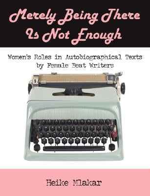 Merely Being There Is Not Enough: Women's Roles in Autobiographical Texts by Female Beat Writers by Mlakar, Heike