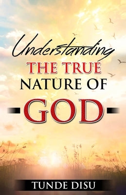 Understanding The True Nature of God by Disu, Tunde