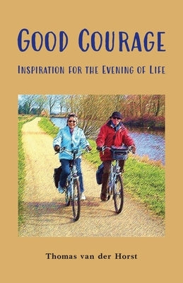 Good Courage: Inspiration for the Evening of Life by Van Der Horst, Thomas