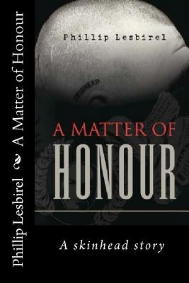 A Matter of Honour: A skinheads Story of Jail and his rise to lead a NP skinhead squad by Lesbirel, Phillip