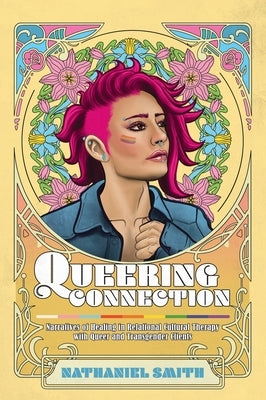 Queering Connection: Narratives of Healing in Relational Cultural Therapy with Queer and Transgender Clients by Smith, Nathaniel