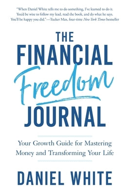 The Financial Freedom Journal: Your growth guide for mastering money and transforming your life. by White, Daniel