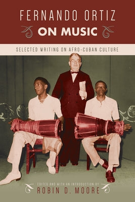 Fernando Ortiz on Music: Selected Writing on Afro-Cuban Culture by Moore, Robin D.