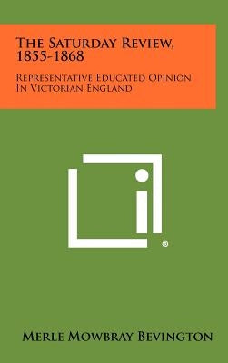 The Saturday Review, 1855-1868: Representative Educated Opinion In Victorian England by Bevington, Merle Mowbray